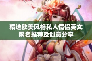 精选欧美风格私人情侣英文网名推荐及创意分享