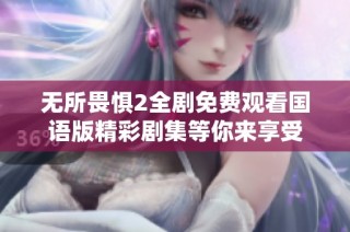 无所畏惧2全剧免费观看国语版精彩剧集等你来享受