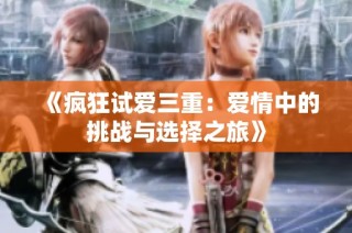 《疯狂试爱三重：爱情中的挑战与选择之旅》