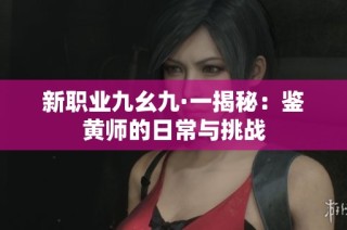 新职业九幺九·一揭秘：鉴黄师的日常与挑战