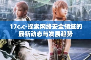 17c.c-探索网络安全领域的最新动态与发展趋势