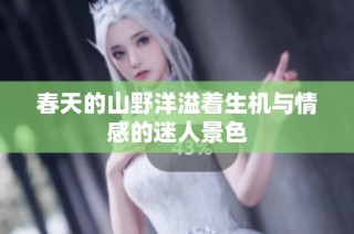 春天的山野洋溢着生机与情感的迷人景色