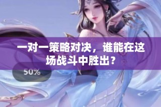 一对一策略对决，谁能在这场战斗中胜出？