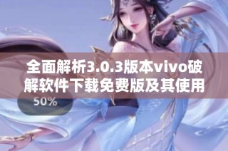 全面解析3.0.3版本vivo破解软件下载免费版及其使用技巧