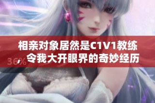 相亲对象居然是C1V1教练，令我大开眼界的奇妙经历