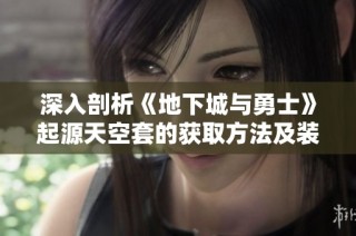 深入剖析《地下城与勇士》起源天空套的获取方法及装备展示技巧