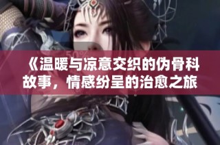 《温暖与凉意交织的伪骨科故事，情感纷呈的治愈之旅》