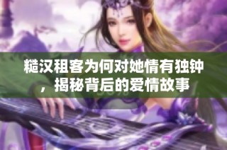 糙汉租客为何对她情有独钟，揭秘背后的爱情故事