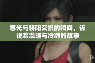 寒光与骄阳交织的瞬间，诉说着温暖与冷冽的故事