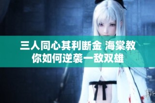 三人同心其利断金 海棠教你如何逆袭一敌双雄