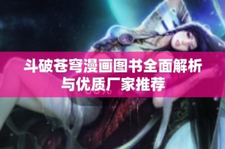 斗破苍穹漫画图书全面解析与优质厂家推荐