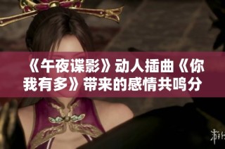 《午夜谍影》动人插曲《你我有多》带来的感情共鸣分析