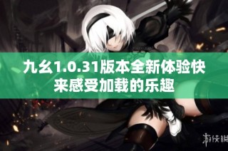 九幺1.0.31版本全新体验快来感受加载的乐趣