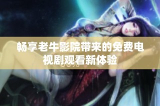畅享老牛影院带来的免费电视剧观看新体验