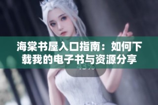 海棠书屋入口指南：如何下载我的电子书与资源分享