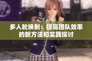 多人轮换制：提高团队效率的新方法和实践探讨