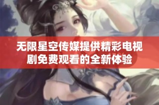 无限星空传媒提供精彩电视剧免费观看的全新体验