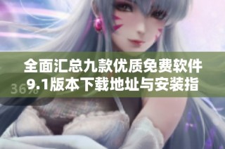 全面汇总九款优质免费软件9.1版本下载地址与安装指南