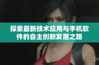 探索最新技术应用与手机软件的自主创新发展之路