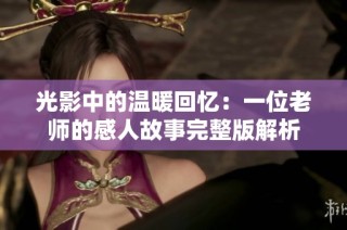 光影中的温暖回忆：一位老师的感人故事完整版解析