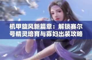 机甲旋风新篇章：解锁赛尔号精灵培育与寡妇出装攻略