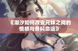 《潮汐如何改变兄妹之间的情感与骨科命运》