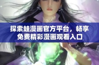 探索蛙漫画官方平台，畅享免费精彩漫画观看入口