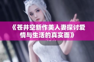 《苍井空新作美人妻探讨爱情与生活的真实面》