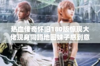 热血传奇怀旧180版惊现大佬现身同蹲地图妹子感到意外
