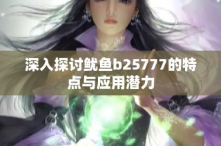 深入探讨鱿鱼b25777的特点与应用潜力