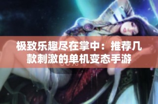极致乐趣尽在掌中：推荐几款刺激的单机变态手游