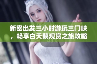 新密出发三小时游玩三门峡，畅享白天鹅观赏之旅攻略分享
