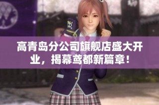 高青岛分公司旗舰店盛大开业，揭幕鸢都新篇章！