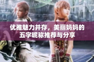 优雅魅力并存，美丽妈妈的五字昵称推荐与分享