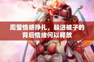周莹情感挣扎，躲进被子的背后情绪何以释放