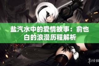 盐汽水中的爱情故事：俞也白的浪漫历程解析
