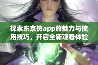 探索东京热app的魅力与使用技巧，开启全新观看体验