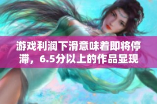 游戏利润下滑意味着即将停滞，6.5分以上的作品显现出结晶体特征