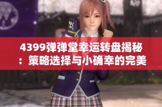 4399弹弹堂幸运转盘揭秘：策略选择与小确幸的完美结合