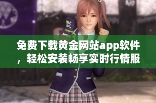 免费下载黄金网站app软件，轻松安装畅享实时行情服务