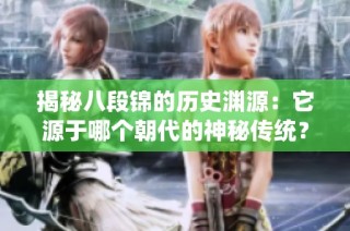 揭秘八段锦的历史渊源：它源于哪个朝代的神秘传统？