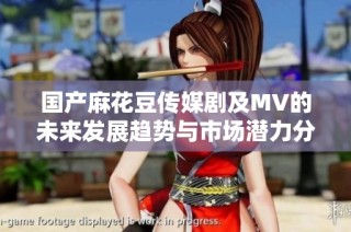 国产麻花豆传媒剧及MV的未来发展趋势与市场潜力分析