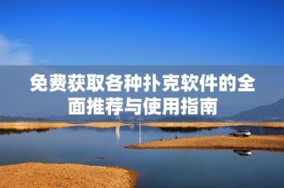 免费获取各种扑克软件的全面推荐与使用指南