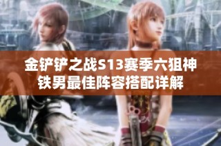 金铲铲之战S13赛季六狙神铁男最佳阵容搭配详解