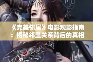 《完美邻居》电影观影指南：揭秘邻里关系背后的真相与秘密