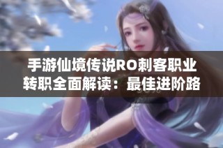 手游仙境传说RO刺客职业转职全面解读：最佳进阶路线解析与建议