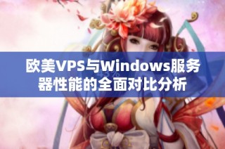 欧美VPS与Windows服务器性能的全面对比分析
