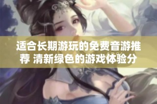 适合长期游玩的免费音游推荐 清新绿色的游戏体验分享