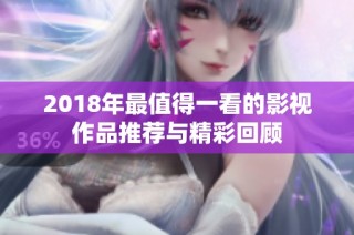 2018年最值得一看的影视作品推荐与精彩回顾