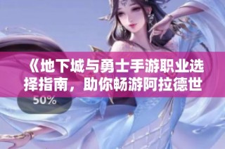 《地下城与勇士手游职业选择指南，助你畅游阿拉德世界》